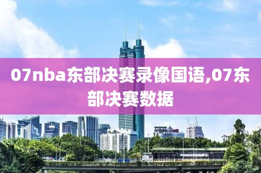 07nba东部决赛录像国语,07东部决赛数据