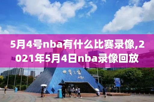 5月4号nba有什么比赛录像,2021年5月4日nba录像回放