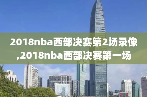 2018nba西部决赛第2场录像,2018nba西部决赛第一场