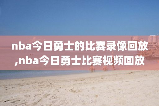 nba今日勇士的比赛录像回放,nba今日勇士比赛视频回放