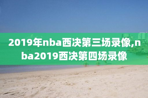 2019年nba西决第三场录像,nba2019西决第四场录像