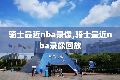 骑士最近nba录像,骑士最近nba录像回放