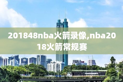 201848nba火箭录像,nba2018火箭常规赛