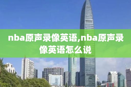 nba原声录像英语,nba原声录像英语怎么说