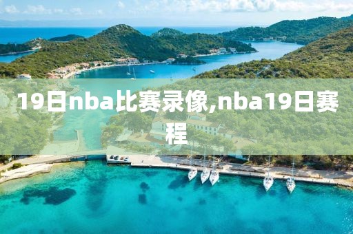 19日nba比赛录像,nba19日赛程