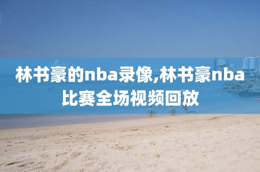 林书豪的nba录像,林书豪nba比赛全场视频回放