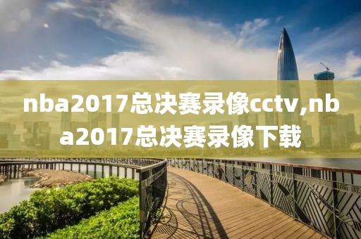 nba2017总决赛录像cctv,nba2017总决赛录像下载