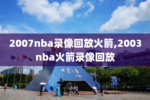 2007nba录像回放火箭,2003nba火箭录像回放