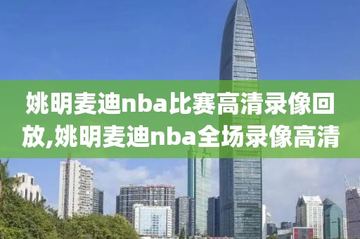 姚明麦迪nba比赛高清录像回放,姚明麦迪nba全场录像高清