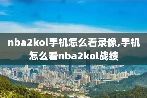 nba2kol手机怎么看录像,手机怎么看nba2kol战绩