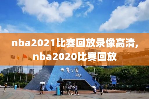 nba2021比赛回放录像高清,nba2020比赛回放