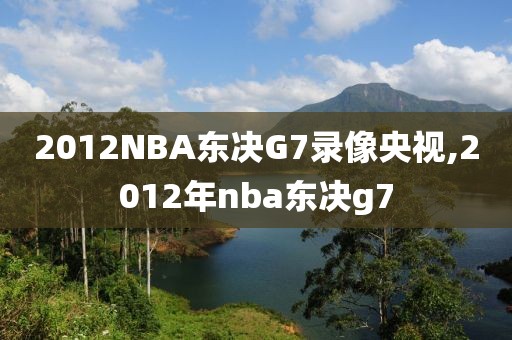2012NBA东决G7录像央视,2012年nba东决g7