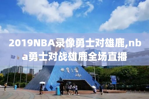 2019NBA录像勇士对雄鹿,nba勇士对战雄鹿全场直播