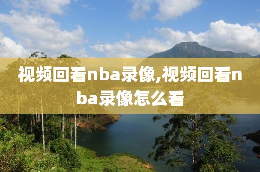 视频回看nba录像,视频回看nba录像怎么看
