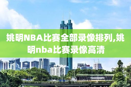 姚明NBA比赛全部录像排列,姚明nba比赛录像高清