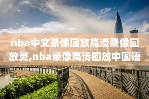 nba中文录像回放高清录像回放灵,nba录像高清回放中国语