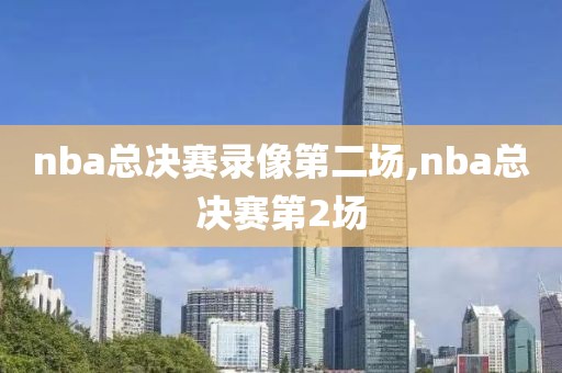 nba总决赛录像第二场,nba总决赛第2场
