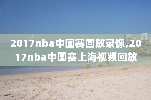 2017nba中国赛回放录像,2017nba中国赛上海视频回放