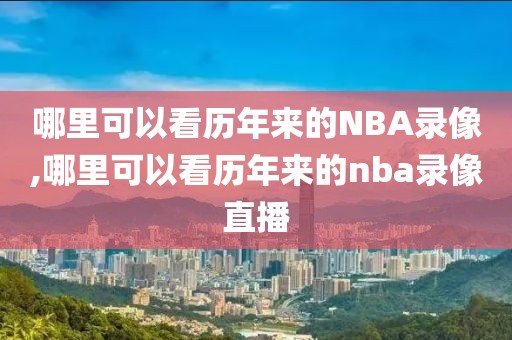哪里可以看历年来的NBA录像,哪里可以看历年来的nba录像直播