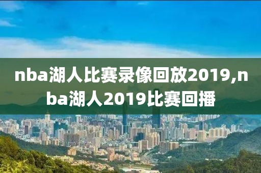 nba湖人比赛录像回放2019,nba湖人2019比赛回播
