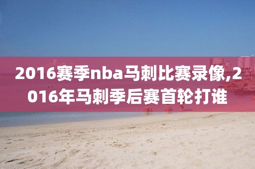 2016赛季nba马刺比赛录像,2016年马刺季后赛首轮打谁