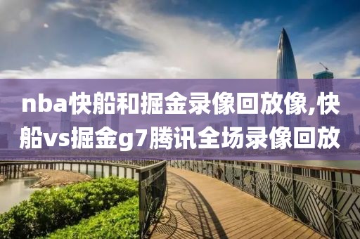nba快船和掘金录像回放像,快船vs掘金g7腾讯全场录像回放