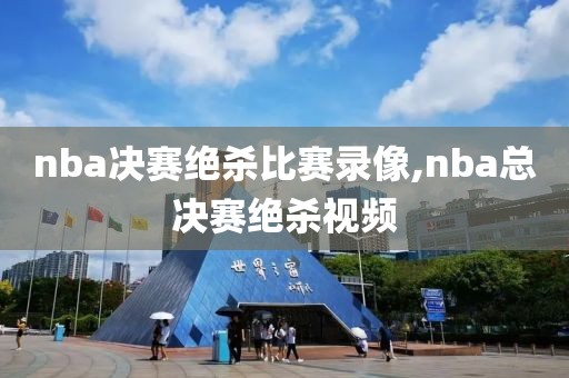 nba决赛绝杀比赛录像,nba总决赛绝杀视频
