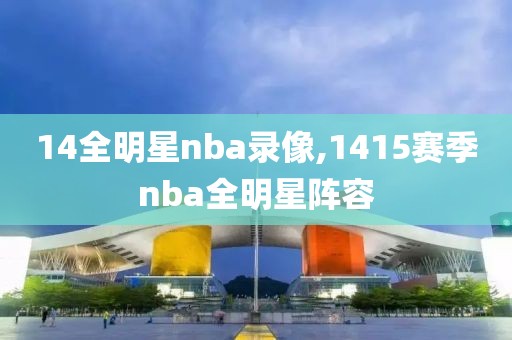 14全明星nba录像,1415赛季nba全明星阵容