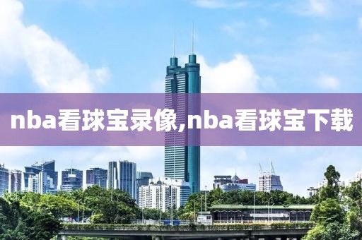 nba看球宝录像,nba看球宝下载