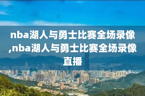 nba湖人与勇士比赛全场录像,nba湖人与勇士比赛全场录像直播