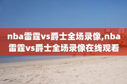 nba雷霆vs爵士全场录像,nba雷霆vs爵士全场录像在线观看