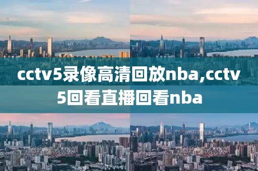 cctv5录像高清回放nba,cctv5回看直播回看nba