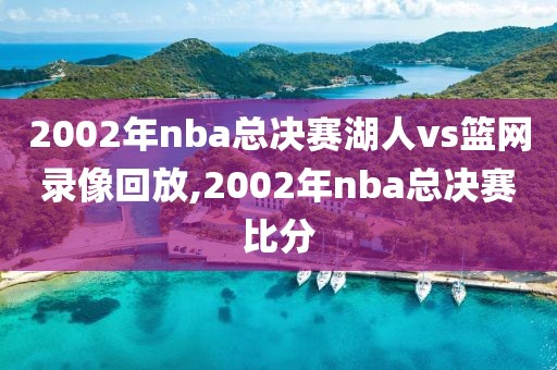 2002年nba总决赛湖人vs篮网录像回放,2002年nba总决赛比分