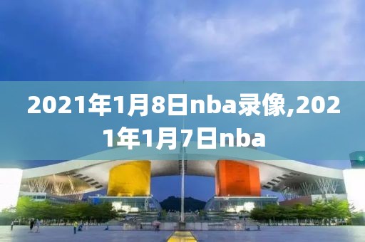 2021年1月8日nba录像,2021年1月7日nba