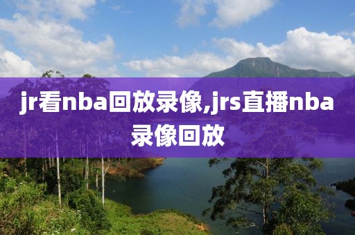 jr看nba回放录像,jrs直播nba录像回放