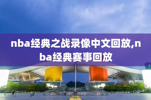 nba经典之战录像中文回放,nba经典赛事回放