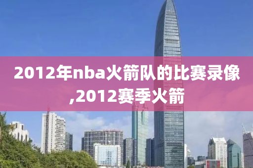 2012年nba火箭队的比赛录像,2012赛季火箭