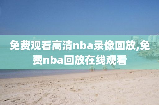 免费观看高清nba录像回放,免费nba回放在线观看