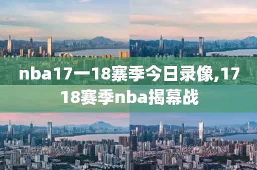 nba17一18寨季今日录像,1718赛季nba揭幕战