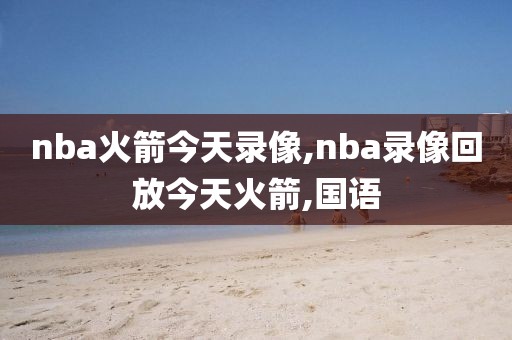 nba火箭今天录像,nba录像回放今天火箭,国语