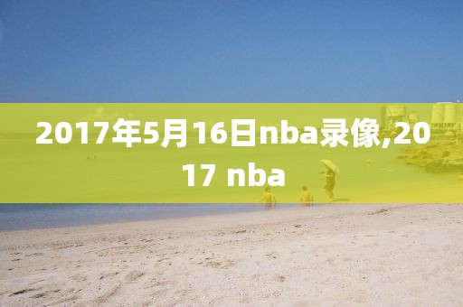 2017年5月16日nba录像,2017 nba