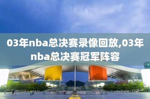 03年nba总决赛录像回放,03年nba总决赛冠军阵容