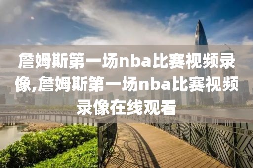 詹姆斯第一场nba比赛视频录像,詹姆斯第一场nba比赛视频录像在线观看
