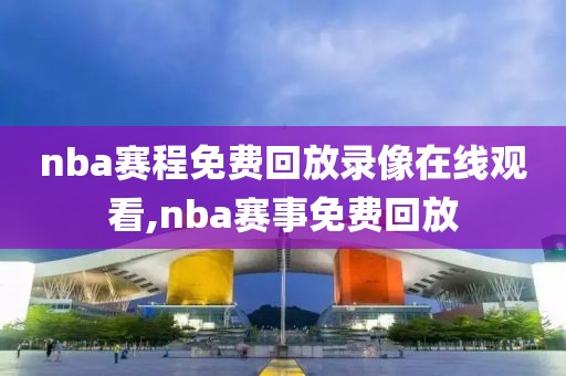 nba赛程免费回放录像在线观看,nba赛事免费回放