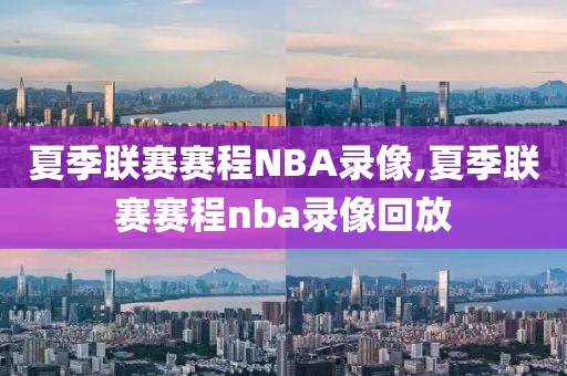 夏季联赛赛程NBA录像,夏季联赛赛程nba录像回放