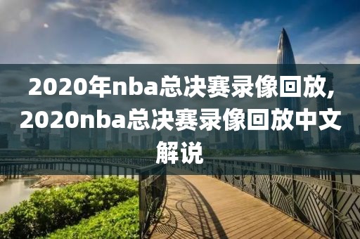 2020年nba总决赛录像回放,2020nba总决赛录像回放中文解说