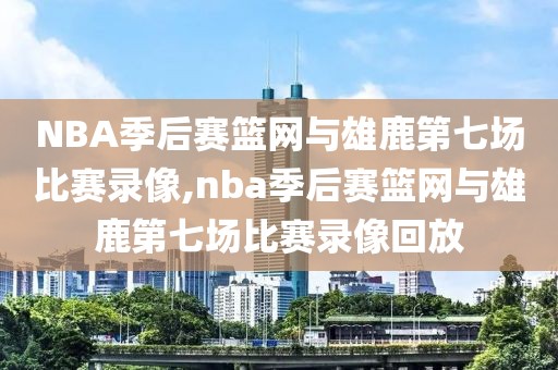 NBA季后赛篮网与雄鹿第七场比赛录像,nba季后赛篮网与雄鹿第七场比赛录像回放