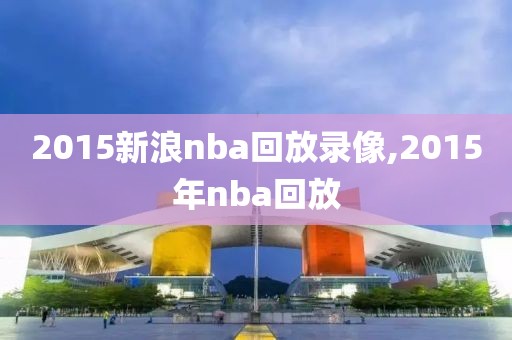 2015新浪nba回放录像,2015年nba回放