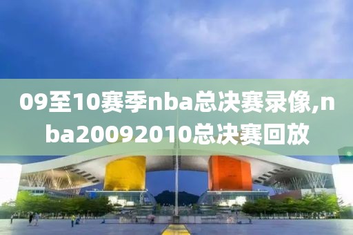 09至10赛季nba总决赛录像,nba20092010总决赛回放