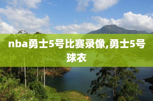 nba勇士5号比赛录像,勇士5号球衣